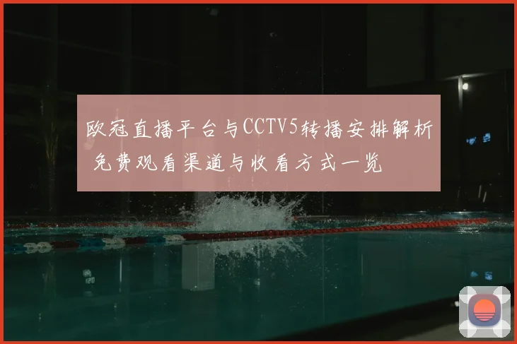 欧冠直播平台与CCTV5转播安排解析 免费观看渠道与收看方式一览