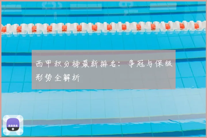 西甲积分榜最新排名：争冠与保级形势全解析