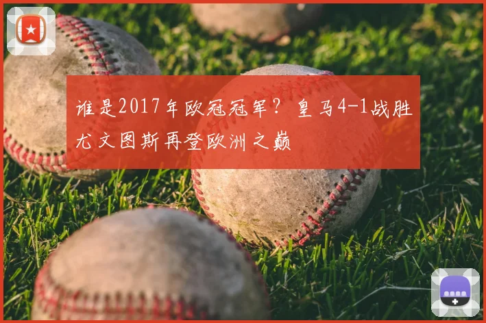 谁是2017年欧冠冠军？皇马4-1战胜尤文图斯再登欧洲之巅