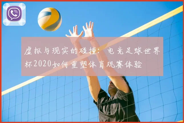 虚拟与现实的碰撞：电竞足球世界杯2020如何重塑体育观赛体验